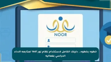 خطوة بخطوة.. دليلك الكامل لاستخدام نظام نور 1447 لمتابعة الأداء الدراسي بفعالية